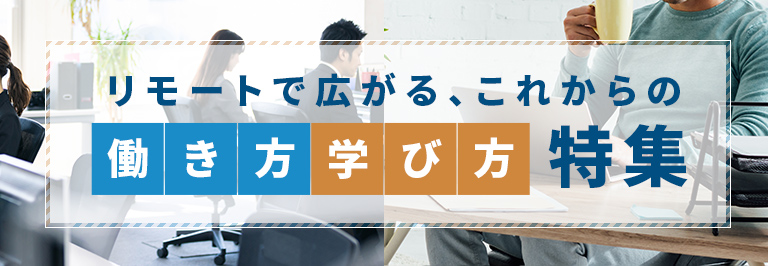 リモートで広がる、これからの働き方･学び方特集